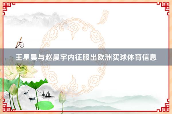 王星昊与赵晨宇内征服出欧洲买球体育信息