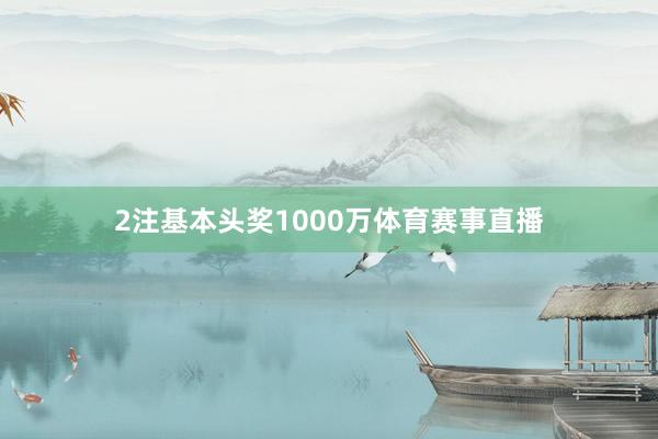 2注基本头奖1000万体育赛事直播