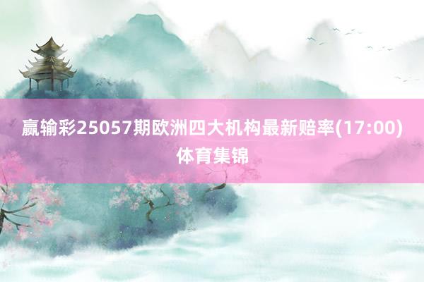 赢输彩25057期欧洲四大机构最新赔率(17:00)体育集锦