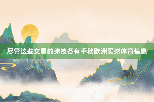 尽管这些女星的球技各有千秋欧洲买球体育信息