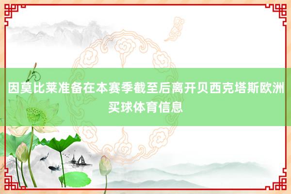 因莫比莱准备在本赛季截至后离开贝西克塔斯欧洲买球体育信息