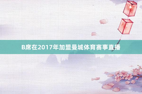 B席在2017年加盟曼城体育赛事直播