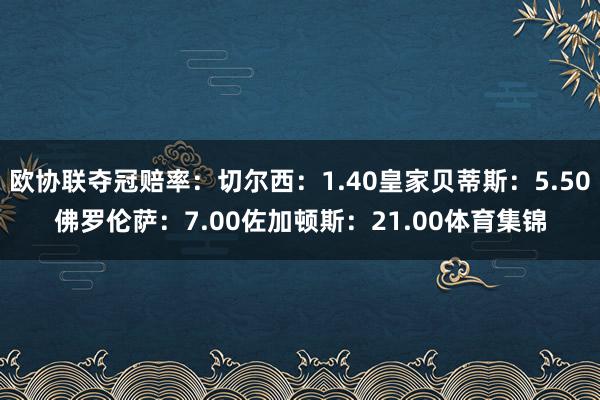欧协联夺冠赔率：切尔西：1.40皇家贝蒂斯：5.50佛罗伦萨：7.00佐加顿斯：21.00体育集锦