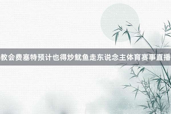 教会费塞特预计也得炒鱿鱼走东说念主体育赛事直播