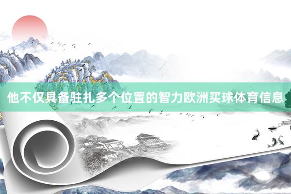 他不仅具备驻扎多个位置的智力欧洲买球体育信息