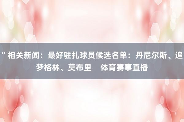 ”相关新闻：最好驻扎球员候选名单：丹尼尔斯、追梦格林、莫布里    体育赛事直播