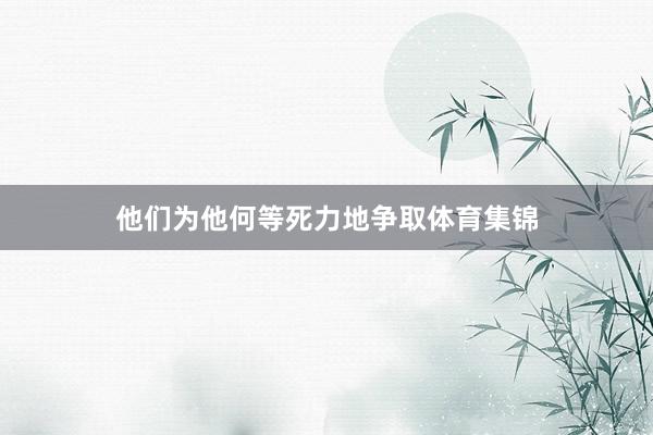 他们为他何等死力地争取体育集锦