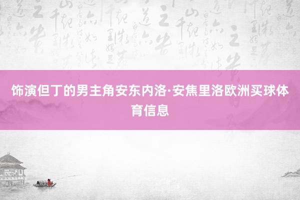 饰演但丁的男主角安东内洛·安焦里洛欧洲买球体育信息