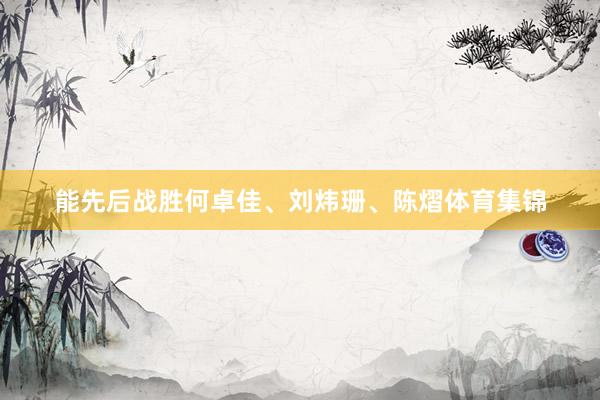 能先后战胜何卓佳、刘炜珊、陈熠体育集锦