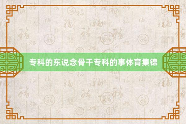专科的东说念骨干专科的事体育集锦