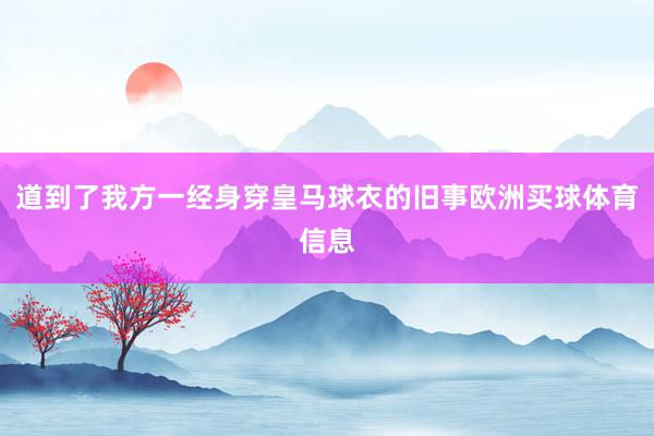 道到了我方一经身穿皇马球衣的旧事欧洲买球体育信息