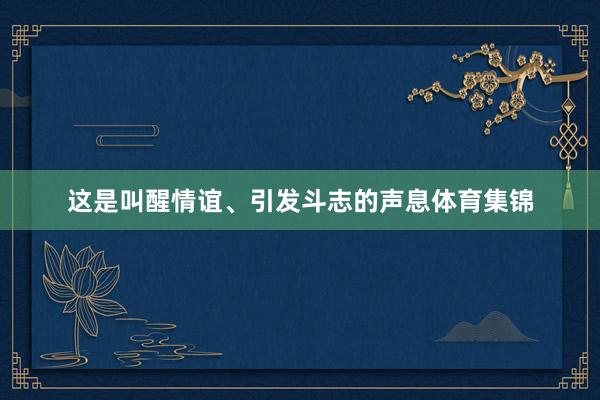 这是叫醒情谊、引发斗志的声息体育集锦