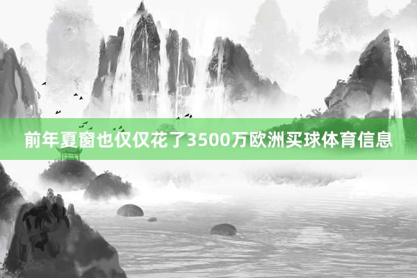 前年夏窗也仅仅花了3500万欧洲买球体育信息