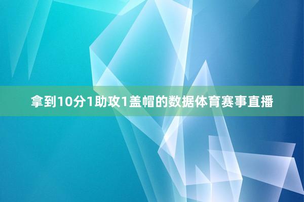 拿到10分1助攻1盖帽的数据体育赛事直播