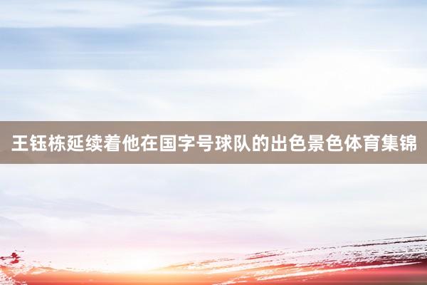 王钰栋延续着他在国字号球队的出色景色体育集锦