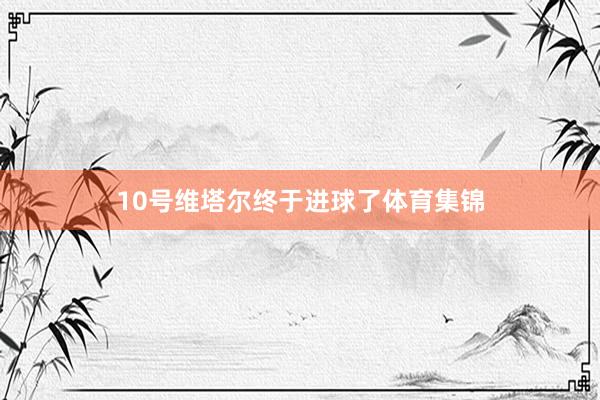 10号维塔尔终于进球了体育集锦