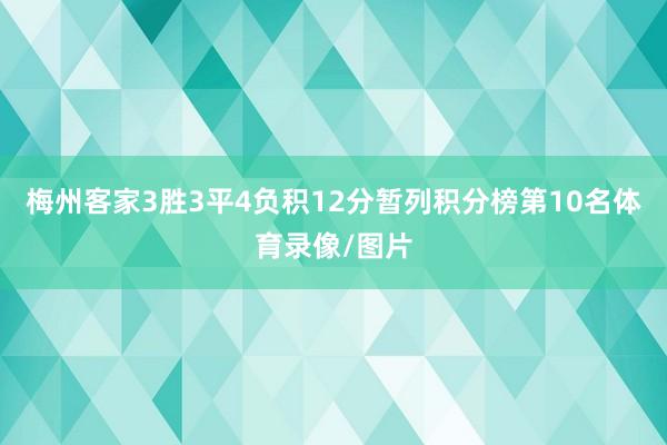 梅州客家3胜3平4负积12分暂列积分榜第10名体育录像/图片