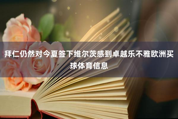 拜仁仍然对今夏签下维尔茨感到卓越乐不雅欧洲买球体育信息