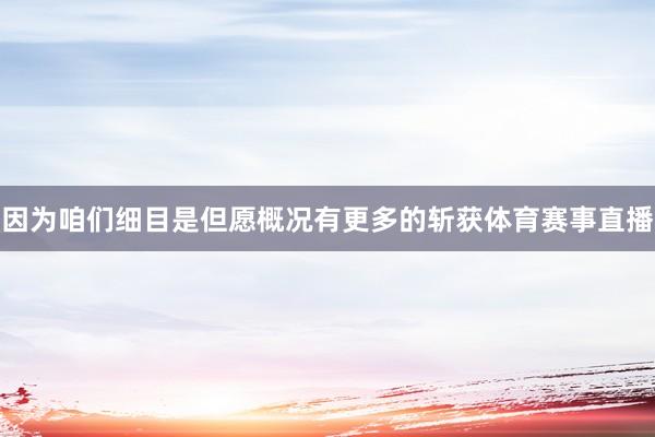 因为咱们细目是但愿概况有更多的斩获体育赛事直播