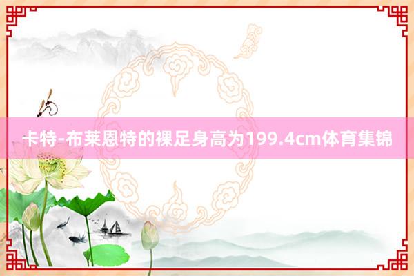 卡特-布莱恩特的裸足身高为199.4cm体育集锦