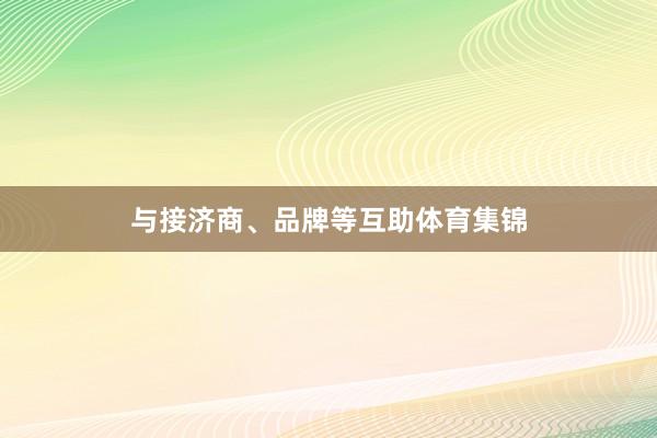 与接济商、品牌等互助体育集锦