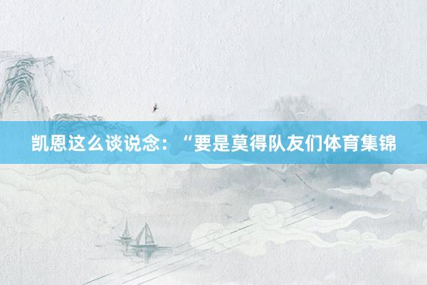 凯恩这么谈说念：“要是莫得队友们体育集锦
