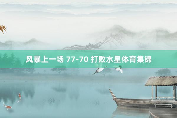 风暴上一场 77-70 打败水星体育集锦