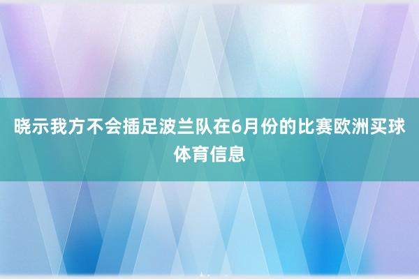 晓示我方不会插足波兰队在6月份的比赛欧洲买球体育信息