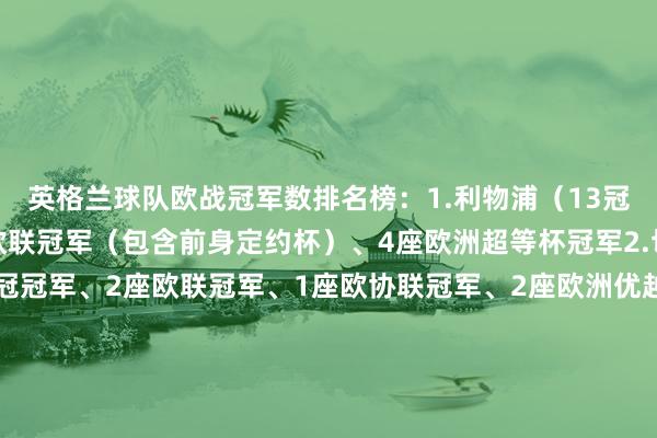 英格兰球队欧战冠军数排名榜：1.利物浦（13冠）6座欧冠冠军、3座欧联冠军（包含前身定约杯）、4座欧洲超等杯冠军2.切尔西（9冠）2座欧冠冠军、2座欧联冠军、1座欧协联冠军、2座欧洲优越者杯冠军、2座欧洲超等杯冠军3.曼联（7冠）3座欧冠冠军、1座欧联冠军、1座欧洲优越者杯冠军、1座欧洲超等杯冠军、1座洲际杯冠军4.热刺（4冠） 3座欧联冠军、1座欧洲优越者杯冠军5.诺丁汉丛林（3冠） 2座欧冠冠
