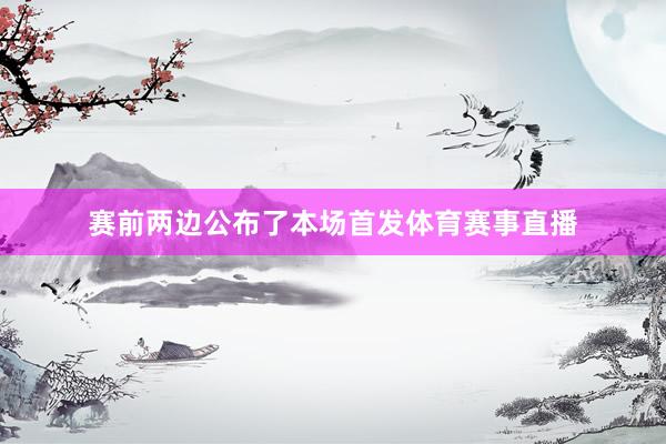 赛前两边公布了本场首发体育赛事直播