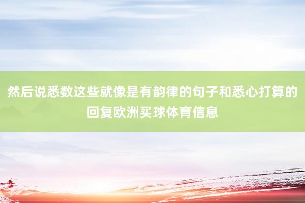 然后说悉数这些就像是有韵律的句子和悉心打算的回复欧洲买球体育信息