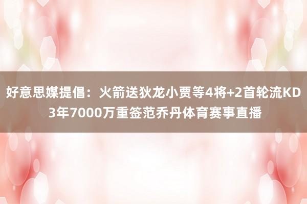 好意思媒提倡：火箭送狄龙小贾等4将+2首轮流KD 3年7000万重签范乔丹体育赛事直播