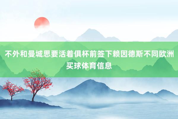 不外和曼城思要活着俱杯前签下赖因德斯不同欧洲买球体育信息