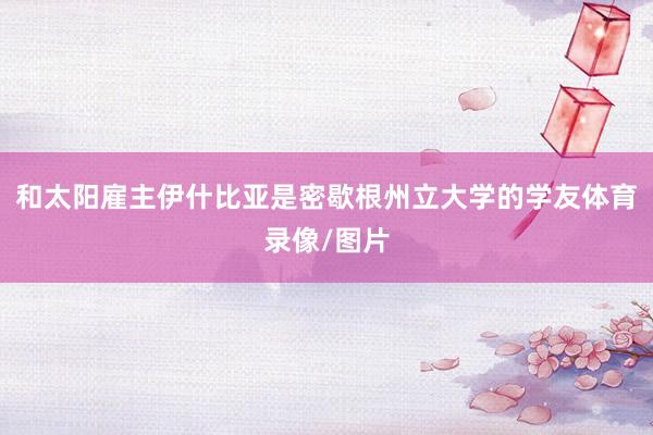 和太阳雇主伊什比亚是密歇根州立大学的学友体育录像/图片
