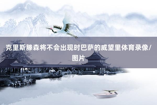 克里斯滕森将不会出现时巴萨的威望里体育录像/图片
