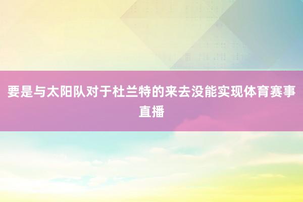 要是与太阳队对于杜兰特的来去没能实现体育赛事直播