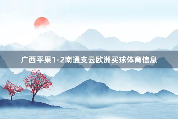 广西平果1-2南通支云欧洲买球体育信息