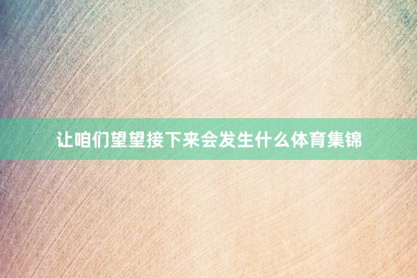 让咱们望望接下来会发生什么体育集锦