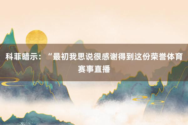 科菲暗示：“最初我思说很感谢得到这份荣誉体育赛事直播