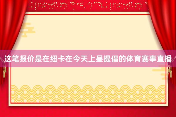 这笔报价是在纽卡在今天上昼提倡的体育赛事直播