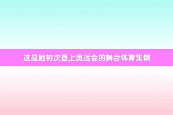 这是她初次登上奥运会的舞台体育集锦