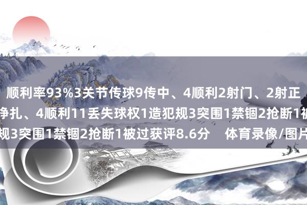 顺利率93%3关节传球9传中、4顺利2射门、2射正1过东谈主、0顺利6挣扎、4顺利11丢失球权1造犯规3突围1禁锢2抢断1被过获评8.6分    体育录像/图片