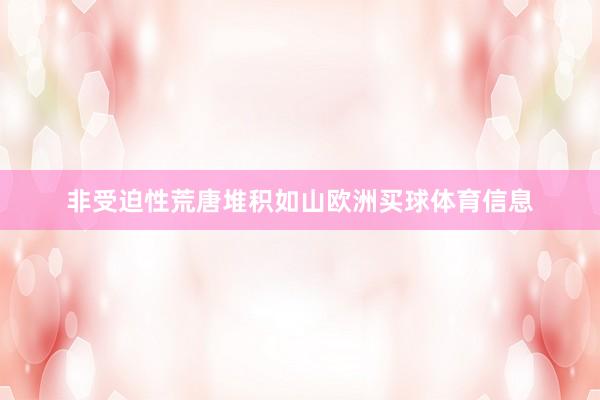 非受迫性荒唐堆积如山欧洲买球体育信息