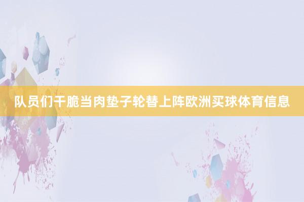 队员们干脆当肉垫子轮替上阵欧洲买球体育信息