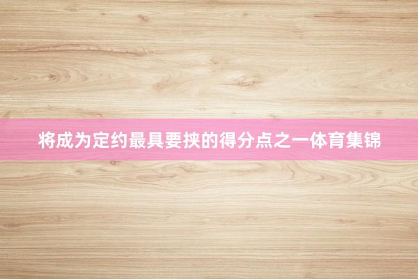 将成为定约最具要挟的得分点之一体育集锦
