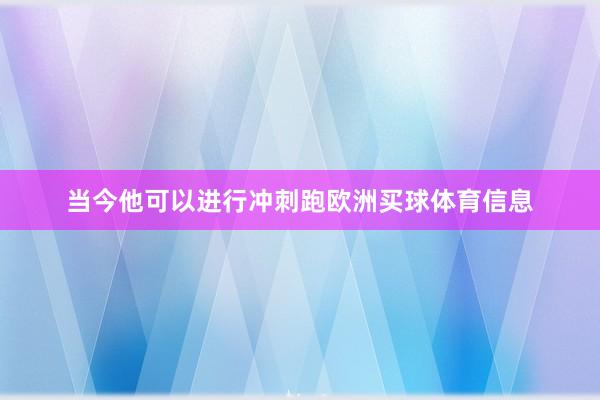 当今他可以进行冲刺跑欧洲买球体育信息