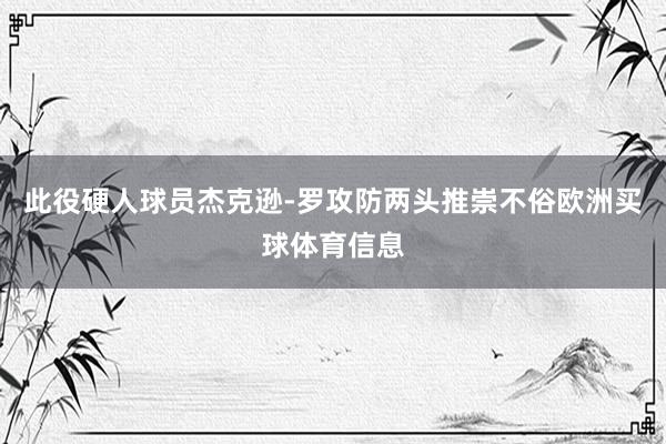 此役硬人球员杰克逊-罗攻防两头推崇不俗欧洲买球体育信息
