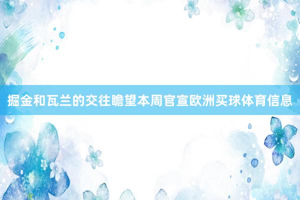 掘金和瓦兰的交往瞻望本周官宣欧洲买球体育信息