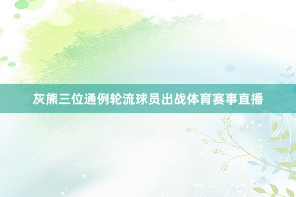灰熊三位通例轮流球员出战体育赛事直播
