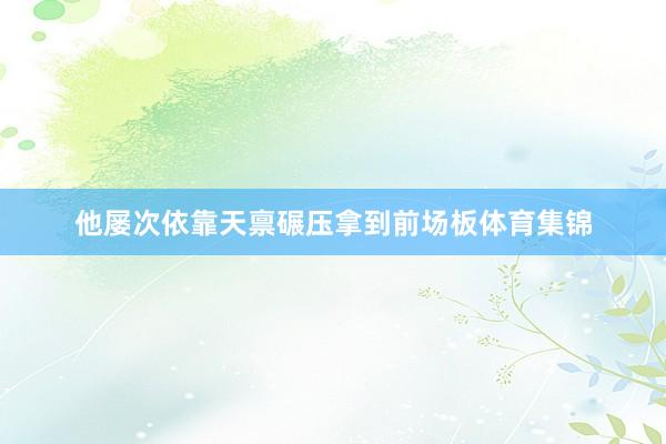 他屡次依靠天禀碾压拿到前场板体育集锦